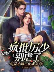 疯批厉少别虐了，楚小姐已化成灰